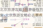 北京旅游攻略5日游最佳方案-北京旅游攻略必去景点推荐