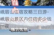 峨眉山住宿攻略三日游-峨眉山景区内住宿多少钱一夜