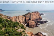 舟山旅游必去的6个景点-舟山旅游攻略必去景点推荐