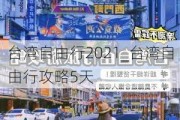 台湾自由行2021_台湾自由行攻略5天