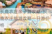 长鹿农庄亲子游攻略-长鹿农庄旅游攻略一日游价格