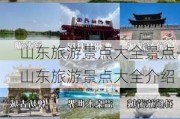 山东旅游景点大全景点-山东旅游景点大全介绍