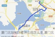 厦门北站到白鹭洲公园怎么走,厦门北站到白鹭洲公园