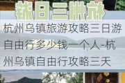 杭州乌镇旅游攻略三日游自由行多少钱一个人-杭州乌镇自由行攻略三天