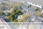 南京滨江公园管理处招标,南京滨江公园管理有限公司招聘