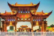 云南昆明旅游攻略_云南昆明旅游攻略景点大全图片