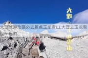 大理旅游攻略必去景点玉龙雪山,大理去玉龙雪山一日游