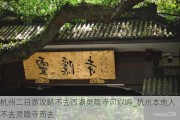 杭州二日游攻略不去西湖灵隐寺可以吗_杭州本地人不去灵隐寺而去