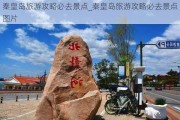 秦皇岛旅游攻略必去景点_秦皇岛旅游攻略必去景点图片