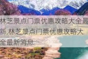 林芝景点门票优惠攻略大全最新,林芝景点门票优惠攻略大全最新消息