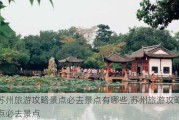 苏州旅游攻略景点必去景点有哪些,苏州旅游攻略景点必去景点