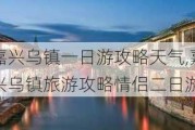 嘉兴乌镇一日游攻略天气,嘉兴乌镇旅游攻略情侣二日游