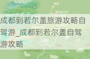 成都到若尔盖旅游攻略自驾游_成都到若尔盖自驾游攻略