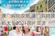 澳门购物攻略,澳门购物攻略大全2021图片***