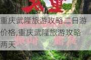 重庆武隆旅游攻略二日游价格,重庆武隆旅游攻略两天