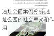 遗址公园案例分析,遗址公园的社会意义和作用