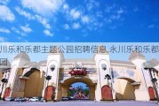 永川乐和乐都主题公园招聘信息,永川乐和乐都主题公园