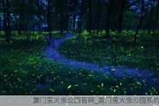 厦门萤火虫公园官网_厦门萤火虫公园预约