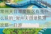 常州天目湖度***区有些什么玩的_常州天目湖旅游攻略一日游