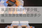 埃及旅游自由行多少钱_埃及旅游攻略自助游多少钱