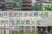 6月贵阳旅游攻略-6月贵阳旅游攻略大全