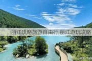 丽江攻略旅游自由行,丽江游玩攻略自由行