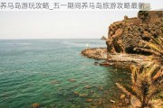 养马岛游玩攻略_五一期间养马岛旅游攻略最新