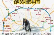 成都骑行路线一日能往返吗现在_成都骑行路线一日能往返