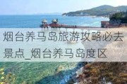 烟台养马岛旅游攻略必去景点_烟台养马岛度区