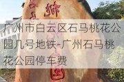 广州市白云区石马桃花公园几号地铁-广州石马桃花公园停车费