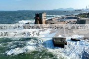 汕尾红海湾旅游攻略两天一夜好玩吗_汕尾红海湾旅游攻略一天一夜多少钱