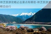 林芝旅游攻略必去景点有哪些-林芝旅游攻略自由行