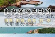 枸杞岛好玩么_枸杞岛攻略联通没信号