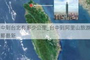 台中到台北有多少公里_台中到阿里山旅游攻略最新