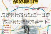 成都骑行路线短途一日游_成都骑行路线推荐一下