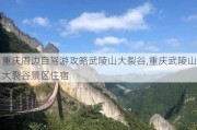 重庆周边自驾游攻略武陵山大裂谷,重庆武陵山大裂谷景区住宿