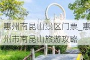 惠州南昆山景区门票_惠州市南昆山旅游攻略