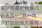 南京旅游攻略景点必去五一_五一南京好玩的地方推荐