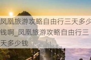 凤凰旅游攻略自由行三天多少钱啊_凤凰旅游攻略自由行三天多少钱