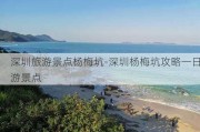 深圳旅游景点杨梅坑-深圳杨梅坑攻略一日游景点