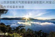 阿里山旅游攻略天气预报最新消息图片,阿里山旅游攻略天气预报最新消息