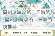 福州旅游攻略二日游路线-福州旅游攻略二日游路线推荐