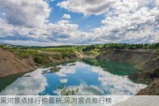 黑河景点排行榜最新,黑河景点排行榜