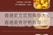 香港美食攻略推荐大全_香港美食攻略推荐