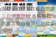 香格里拉旅游攻略自助游三日游多少钱,香格里拉旅游攻略自助游三日游多少钱