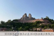 郑州旅游攻略景点必去,郑州旅游景点推荐2020