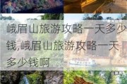 峨眉山旅游攻略一天多少钱,峨眉山旅游攻略一天多少钱啊