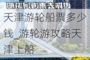 天津游轮船票多少钱_游轮游攻略天津上船