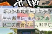 南京旅游攻略三天两夜学生去哪里玩_南京旅游攻略三天两夜学生去哪里玩