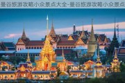 曼谷旅游攻略小众景点大全-曼谷旅游攻略小众景点